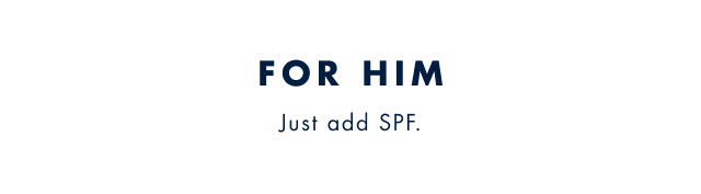 For him                                            Just add SPF.