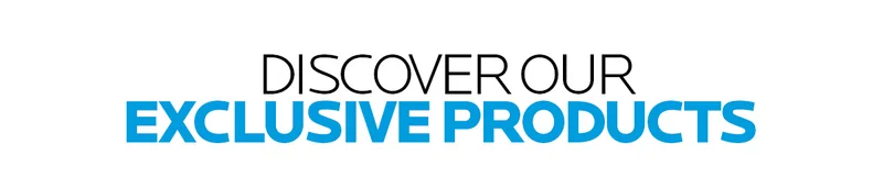 DISCOVER OUR EXCLUSIVE PRODUCTS