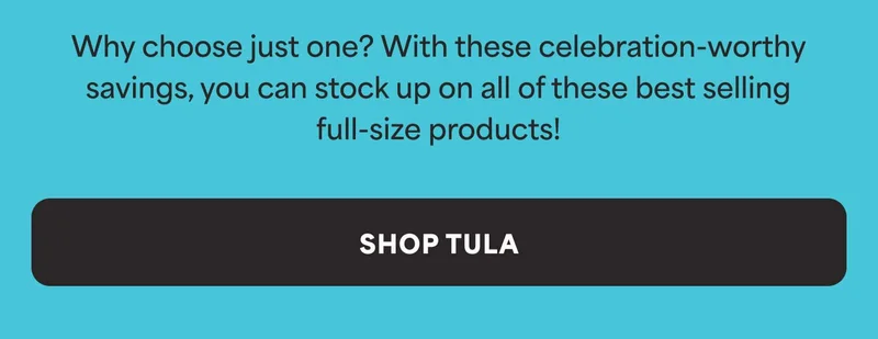 Why choose just one? With these celebration-worthy savings, you can stock up on all of these best selling full-size products! -- SHOP TULA