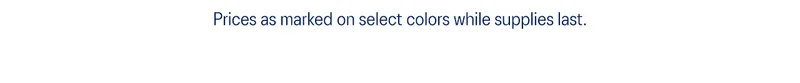 Prices as marked on select colors while supplies last.