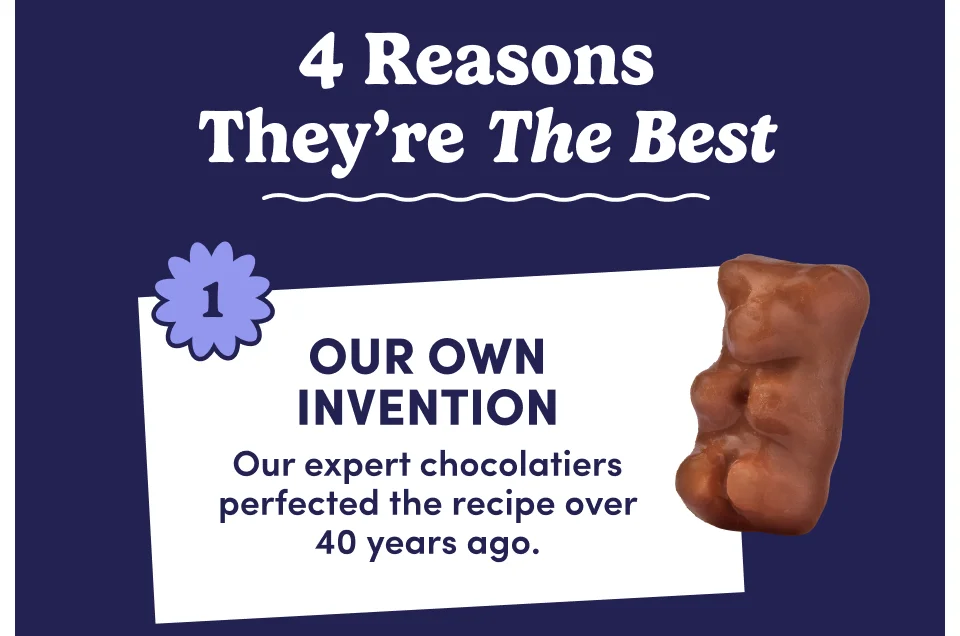 4 reasons they're the best | 1.) Our own invention | Our expert chocolatiers perfected the recipe over 40 years ago. 4 reasons they're the best | 1.) Our own invention | Our expert chocolatiers perfected the recipe over 40 years ago.