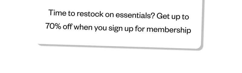 Time to restock on essentials? Get up to 70% off when you sign up for membership