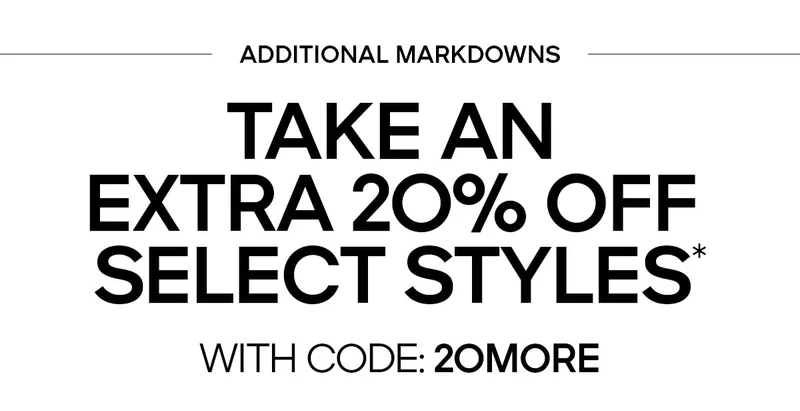LIMITED TIME TAKE AN EXTRA 20% OFF SELECT STYLES* WITH CODE: discount code