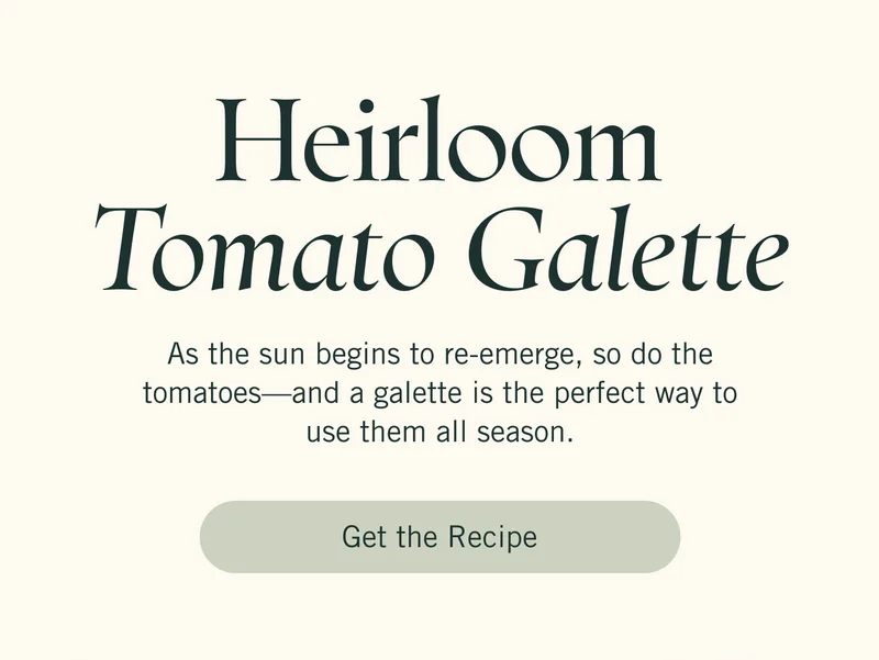 Heirloom Tomato Galette. As the sun begins to re-emerge, so do the tomatoes—and a galette is the perfect way to use them all season. GET THE RECIPE