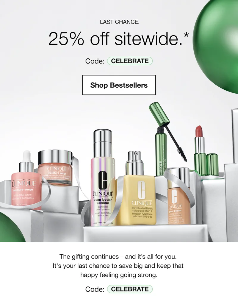 LAST CHANCE. 25% off sitewide.* Code: CELEBRATE Shop Bestsellers The gifting continues-and it's all for you. It's your last chance to save big and keep that happy feeling going strong. Code: CELEBRATE