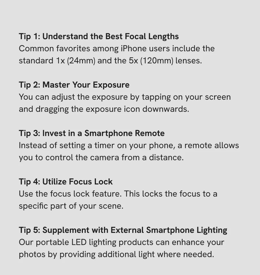 Tip 1: Understand the Best Focal Lengths | Tip 2: Master Your Exposure | Tip 3: Invest in a Smartphone Remote | Tip 4: Utilize Focus Lock | Tip 5: Supplement with External Smartphone Lighting