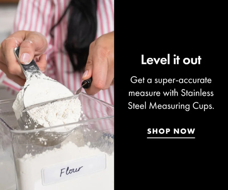 Level it out Get a super-accurate measure with Stainless Steel Measuring Cups. | SHOP NOW