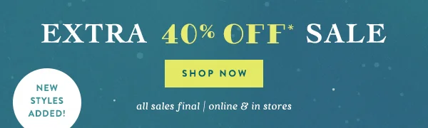 Extra 40% off sale. Limited time. New styles added. All sales final. Online and in stores.