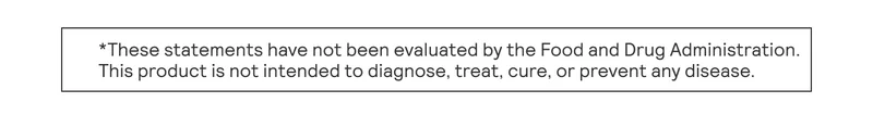 These statements have not been evaluated by the Food and Drug Administratoin. This product is not intended to diagnose, treat, cure, or prevent any disease.