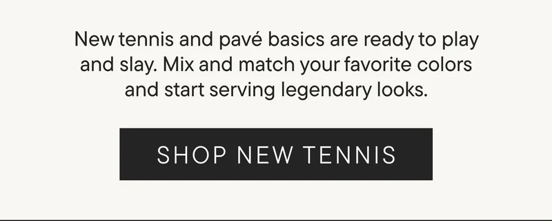 New tennis and pavé basics are ready to play and slay. Mix and match your favorite colors and start serving legendary looks. SHOP NEW TENNIS.
