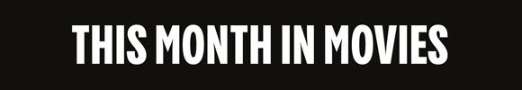 THIS MONTH IN MOVIES