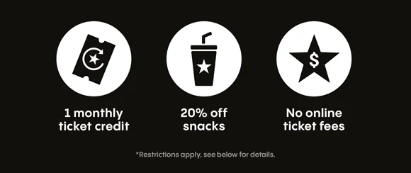 1 monthly ticket credit | 20% off snacks | No online ticket fees | *Restrictions apply, see below for details.