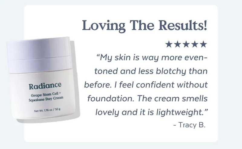 Loving The Results! “My skin is way more even-toned and less blotchy than before. I feel confident without foundation. The cream smells lovely and it is lightweight.” - Tracy B.