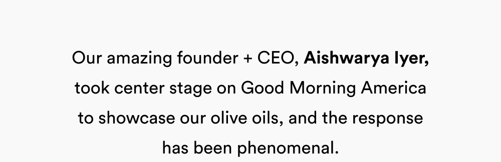 Our amazing founder + CEO, Aishwarya Iyer, took center stage on Good Morning America to showcase our olive oils, and the response has been phenomenal.