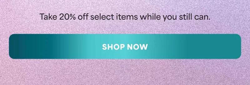 Take 20% off select items while you still can. -- SHOP NOW