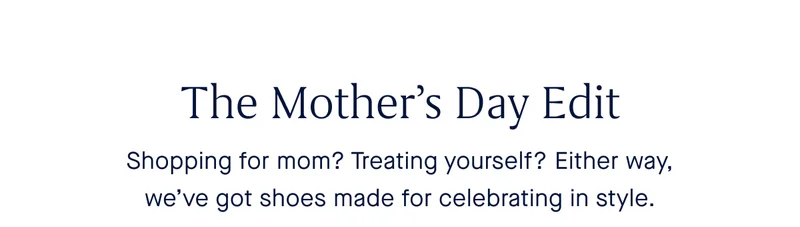 Shopping for mom? Treating yourself? Either way, we’ve got shoes made for celebrating in style.