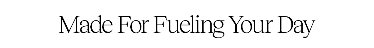 Made For Fueling Your Day