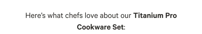 Here’s what chefs love about our Titanium Pro Cookware Set: