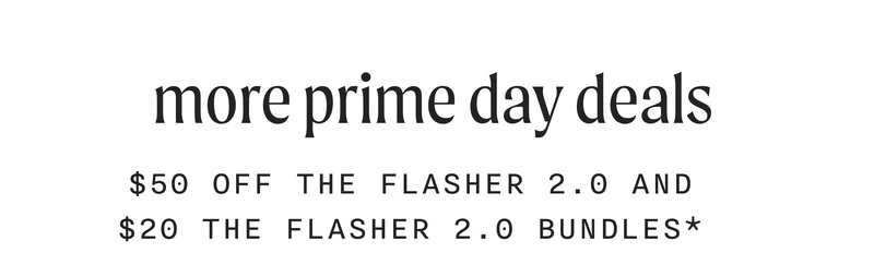 more prime day deals - $50 off The Flasher 2.0 and $20 Off The Flasher 2.0 bundles*