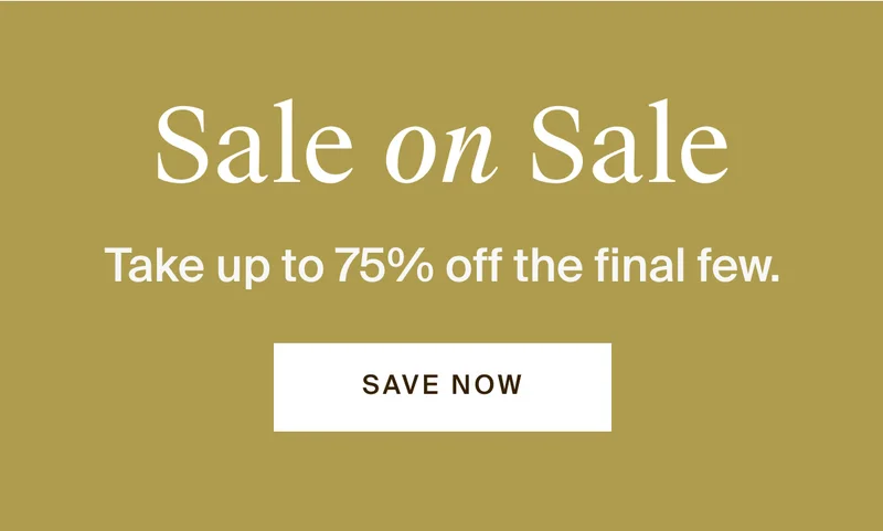 Sale on Sale. Take up to 75% off the final few.
