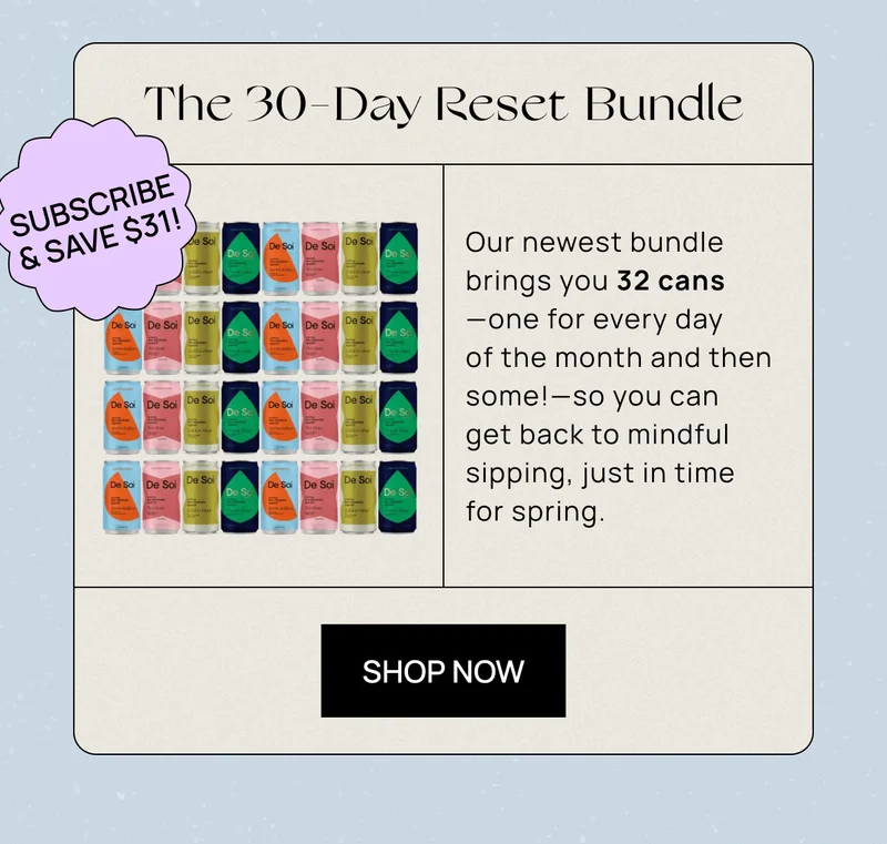 { Sticker: Subscribe & Save $31! }. | The 30-Day Reset Bundle | Our newest bundle brings you 32 cans––one for every day of the month and then some!––so you can get back to mindful sipping, just in time for spring. | CTA: Shop Now