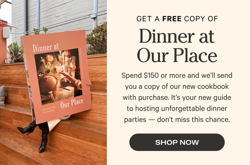 Get a FREE Copy of Dinner at Our Place when you spend $150 or more. Shop Now