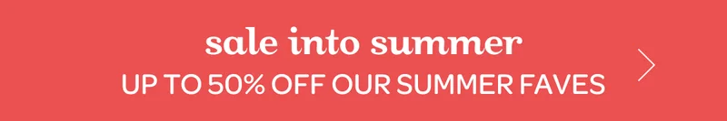 Sale into summer - Up to 50% off our summer faves