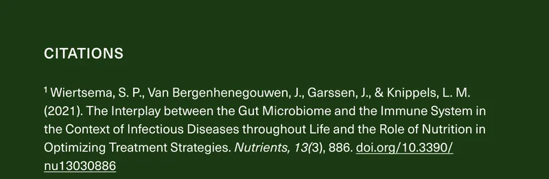 CITATIONS | ¹Wiertsema, S. P., Van Bergenhenegouwen, J., Garssen, J., & Knippels, L. M. (2021). The Interplay between the Gut Microbiome and the Immune System in the Context of Infectious Diseases throughout Life and the Role of Nutrition in Optimizing Treatment Strategies. Nutrients, 13(3), 886. doi.org/10.3390/nu13030886
