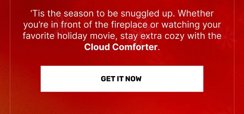 ‘Tis the season to be snuggled up. Whether you’re in front of the fireplace or watching your favorite holiday movie, stay extra cozy with the Cloud Comforter. • GET IT NOW