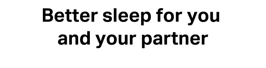 Better sleep for you and your partner.