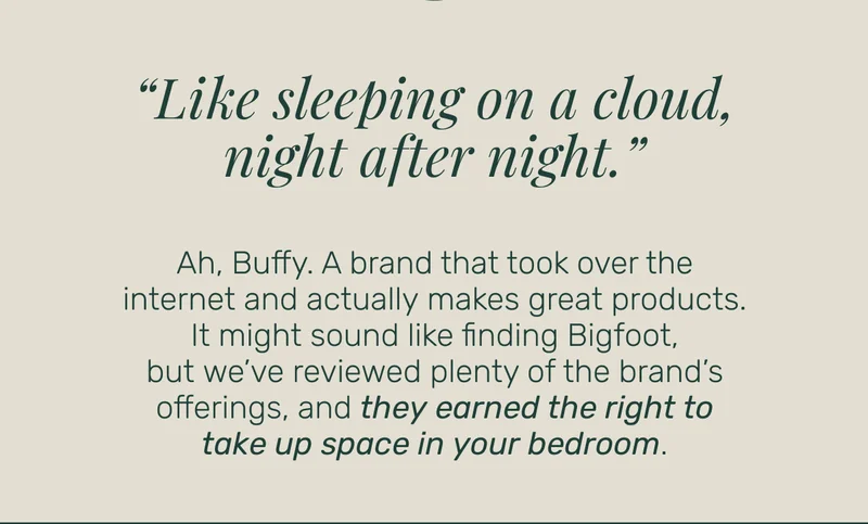 “Like sleeping on a cloud, night after night.” Ah, Buffy. A brand that took over the internet and&nbsp;actually&nbsp;makes great products. It might sound like finding Bigfoot, but&nbsp;we’ve reviewed&nbsp;plenty of the brand’s offerings, and they earned the right to take up space in your bedroom.