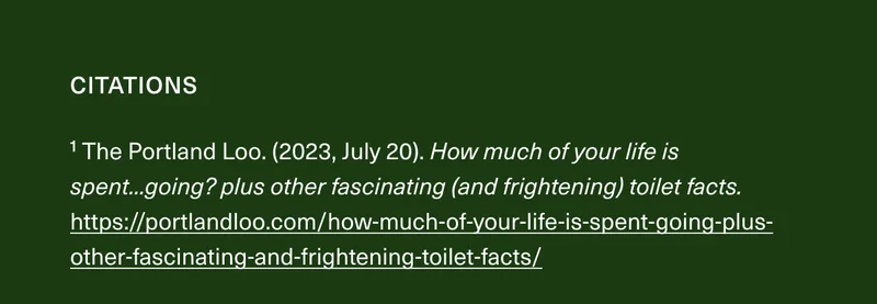 Citations: ¹ The Portland Loo. (2023, July 20). How much of your life is spent...going? plus other fascinating (and frightening) toilet facts. https://portlandloo.com/how-much-of-your-life-is-spent-going-plus-other-fascinating-and-frightening-toilet-facts/