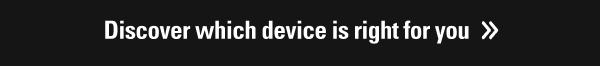 Discover which device is right for you >>