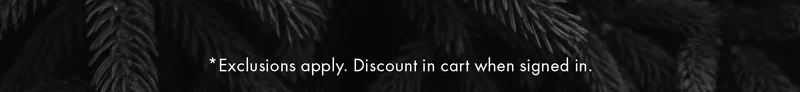 *Exclusions apply. Discount in cart when signed in.