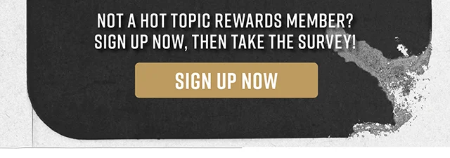 Not A Hot Topic Rewards Member? Sign Up Now, Then Take The Survey! Sign Up Now