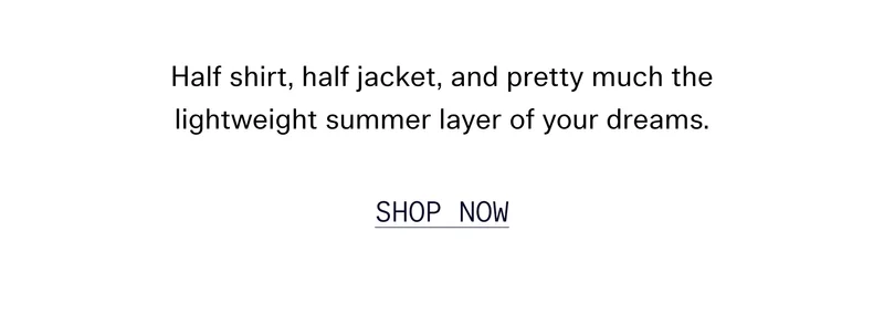 Half shirt, half jacket, and pretty much the lightweight summer layer of your dreams. SHOP NOW