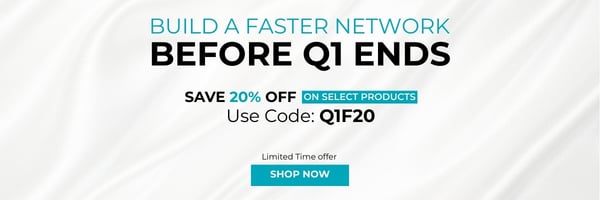 Build a Faster Network Before Q1 Ends Save 20% off on select products- Use Code: discount code