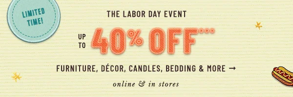 limited time, the labor day event, up to 40% off furniture, decor, candles, bedding, and more, online and in stores