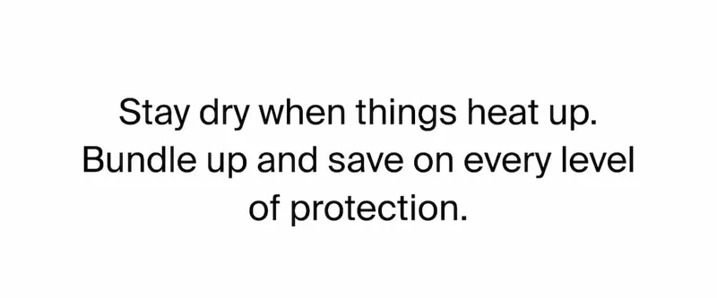 Stay dry when things heat up. Bundle up and save on every level of protection.
