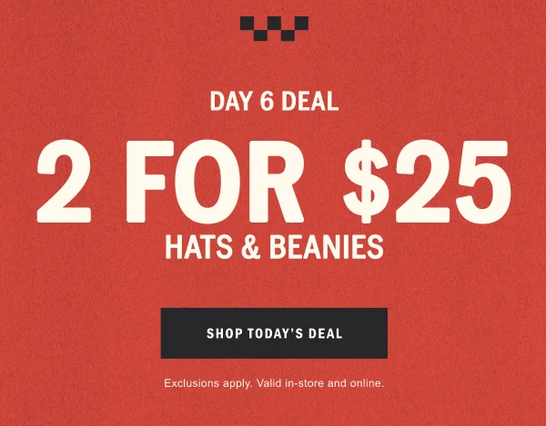 DAY 6 DEAL: 2 FOR $25 HATS & BEANIES. SHOP TODAY'S DEAL.