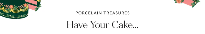 PORCELAIN TREASURES - Have Your Cake...