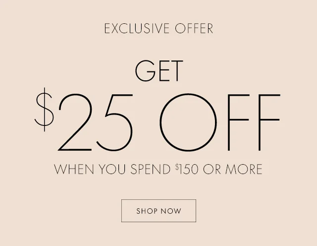 EXCLUSIVE OFFER GET $25 OFF WHEN YOU SPEND $150 OR MORE SHOP NOW