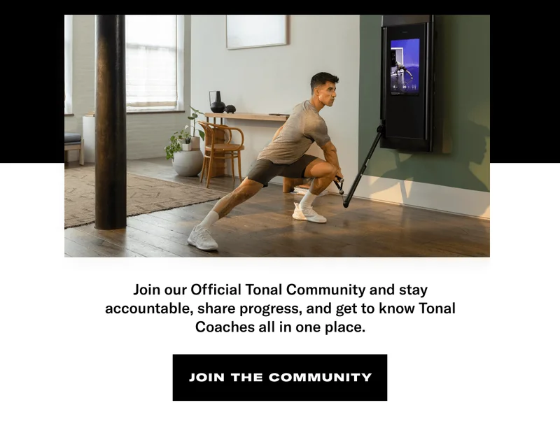 Join our Official Tonal Community and stay accountable, share progress, and get to know Tonal Coaches all in one place. CTA Join The Community