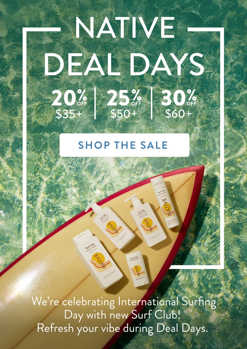 Native. Deal days. 20% off $35+ / 25% off $50+ / 30% off $60+. Shop the sale. We’re celebrating International Surfing Day with new Surf Club! Refresh your vibe during Deal Days. Native. Deal days. 20% off $35+ / 25% off $50+ / 30% off $60+. Shop the sale. We’re celebrating International Surfing Day with new Surf Club! Refresh your vibe during Deal Days.