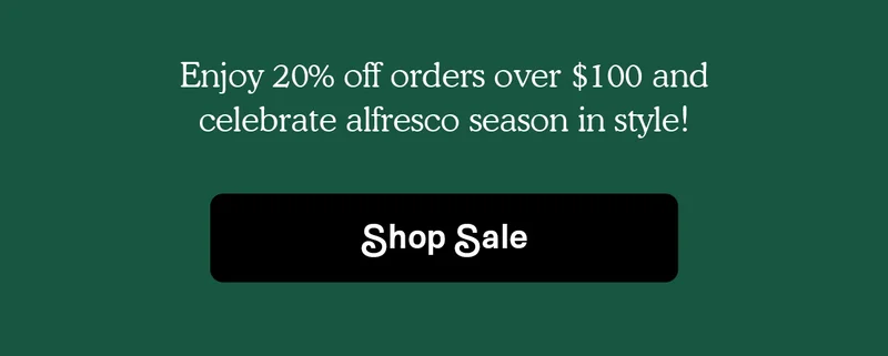 Enjoy 20% off orders over $100 and celebrate alfresco season in style!