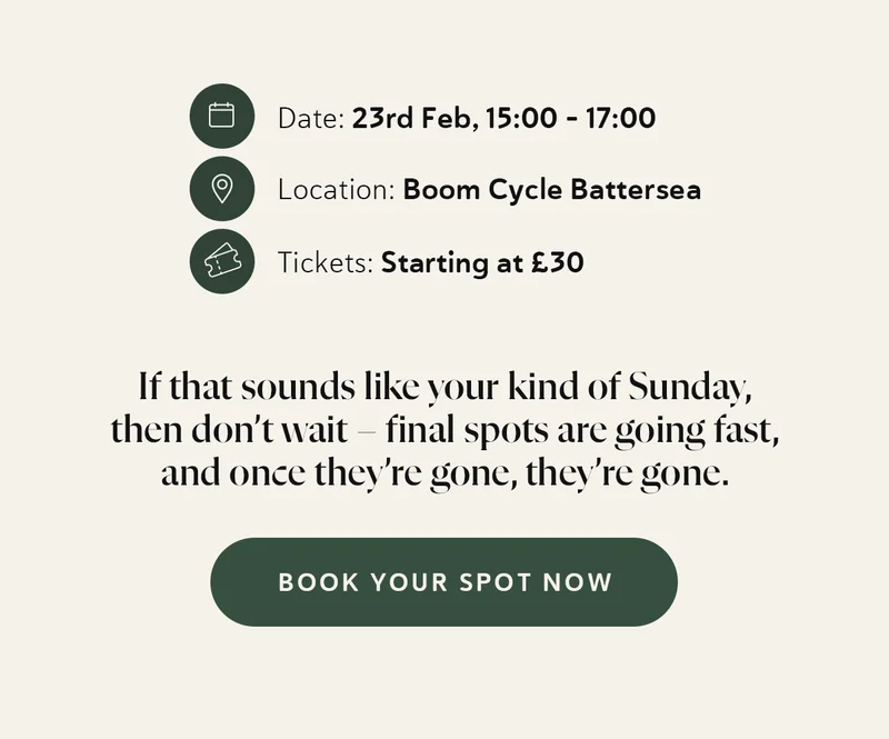 📅 When: 23rd Feb, 15:00 - 17:00 📍 Where: Boom Cycle Battersea 🎟 Tickets: Starting at £30 If that sounds like your kind of Sunday, then don’t wait – final spots are going fast, and once they’re gone, they’re gone.