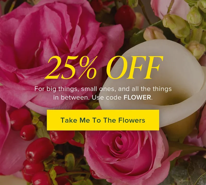 25% Off. For big gestures, small surprises, and all the things in between. Use code discount code. Take Me To The Flowers