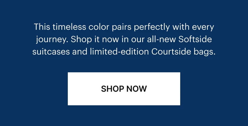 A timeless color, Navy Blue pairs perfectly with every journey. Shop it now in our all-new Softside suitcases and limited-edition Courtside bags.