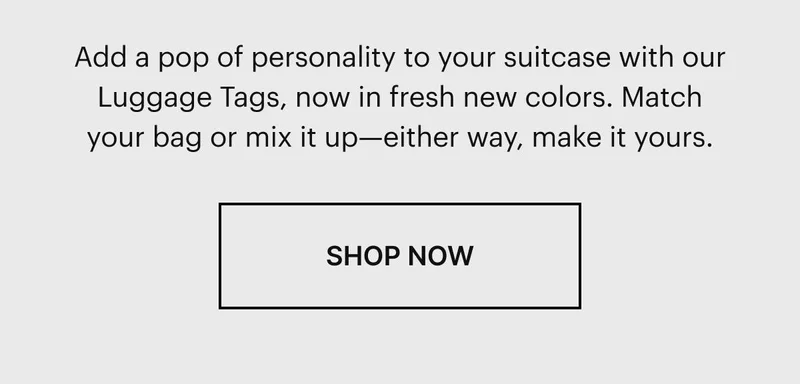 Add a pop of personality to your suitcase with our Luggage Tags, now in fresh new colors. Match your bag or mix it up—either way, make it yours.