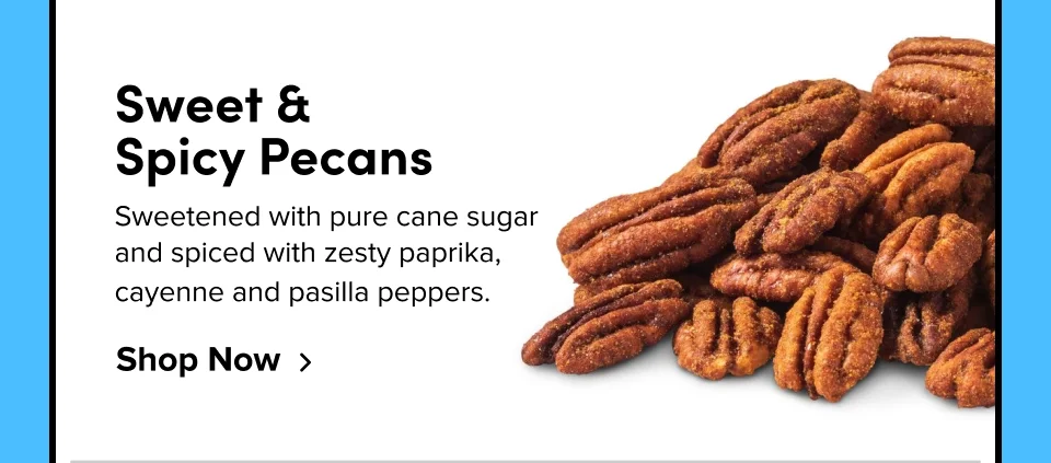 Sweet &  Spicy Pecans Sweetened with pure cane sugar and spiced with zesty paprika, cayenne and pasilla peppers. Shop Now